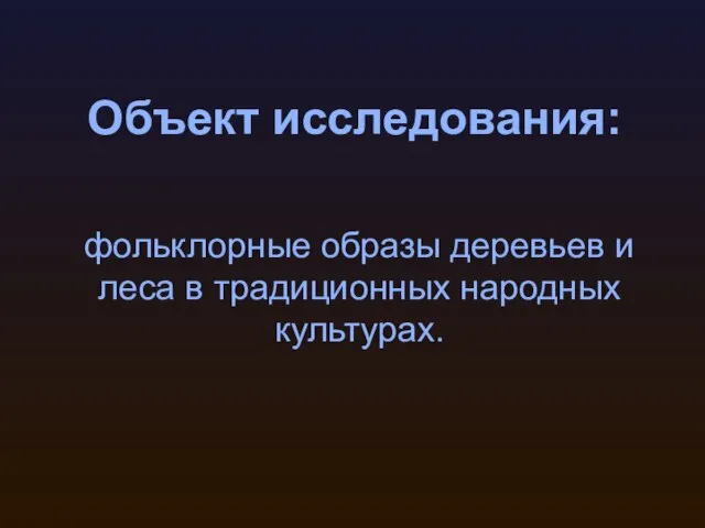 Объект исследования: фольклорные образы деревьев и леса в традиционных народных культурах.