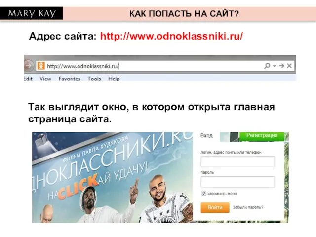 КАК ПОПАСТЬ НА САЙТ? Адрес сайта: http://www.odnoklassniki.ru/ Так выглядит окно, в котором открыта главная страница сайта.