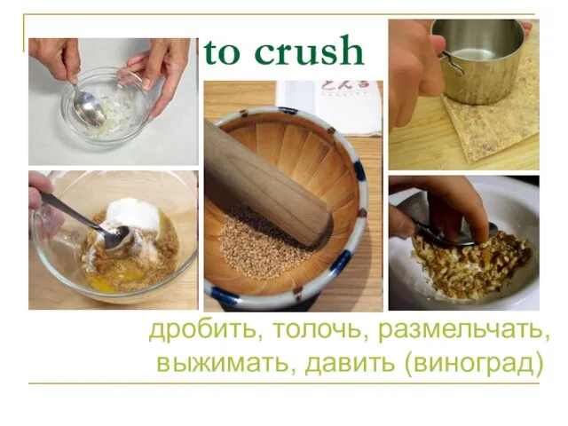 to crush дробить, толочь, размельчать, выжимать, давить (виноград)