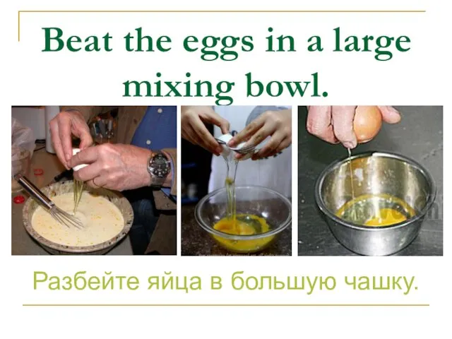 Beat the eggs in a large mixing bowl. Разбейте яйца в большую чашку.