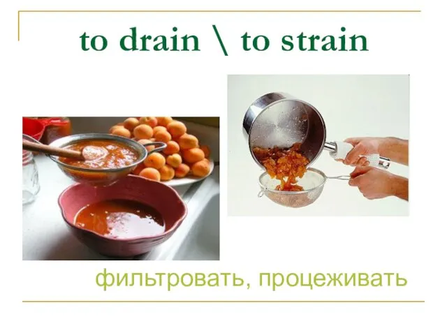 to drain \ to strain фильтровать, процеживать