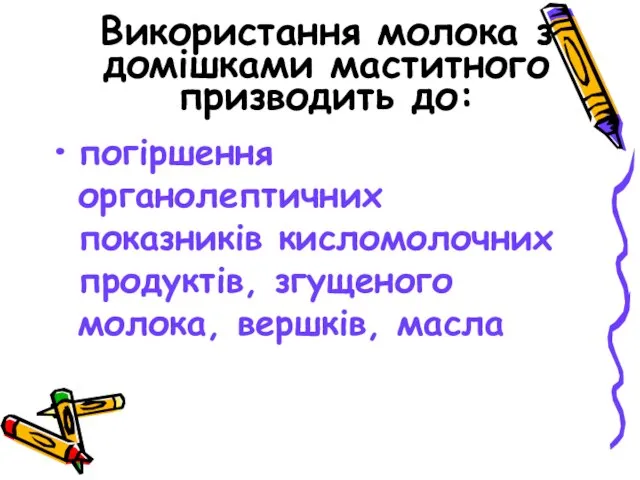 Використання молока з домішками маститного призводить до: погіршення органолептичних показників кисломолочних продуктів, згущеного молока, вершків, масла