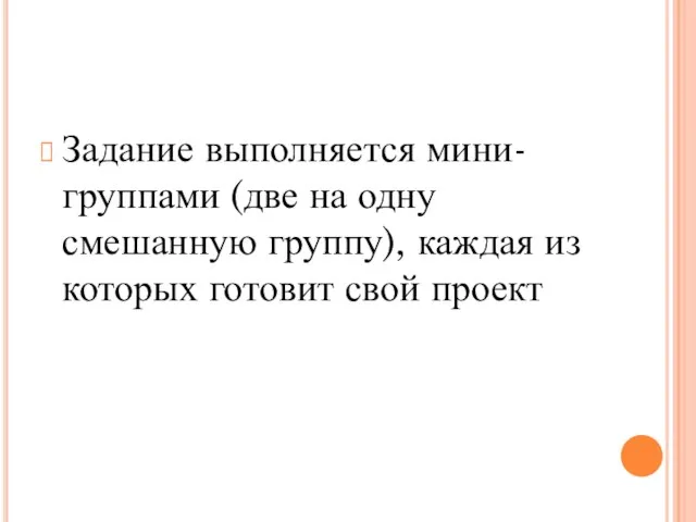 Задание выполняется мини-группами (две на одну смешанную группу), каждая из которых готовит свой проект