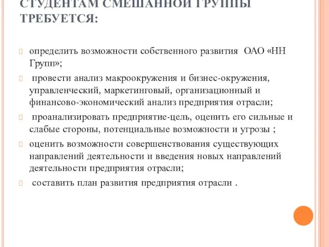 СТУДЕНТАМ СМЕШАННОЙ ГРУППЫ ТРЕБУЕТСЯ: определить возможности собственного развития ОАО «НН Групп»; провести