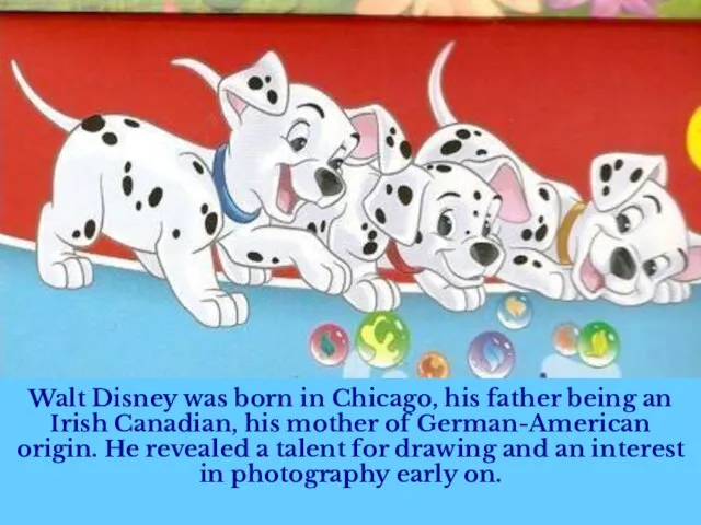 Walt Disney was born in Chicago, his father being an Irish Canadian,