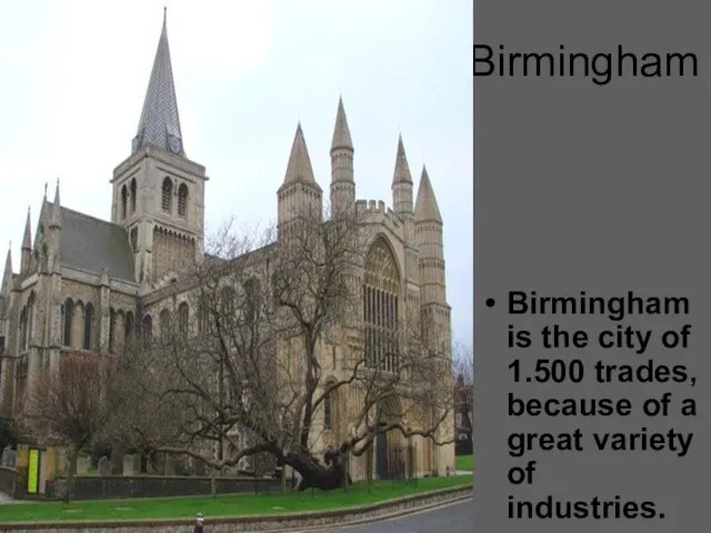 Birmingham Birmingham is the city of 1.500 trades, because of a great variety of industries.