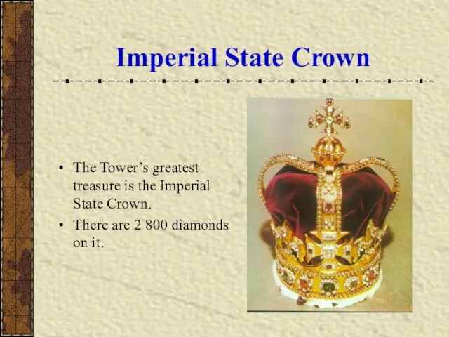 Imperial State Crown The Tower’s greatest treasure is the Imperial State Crown.