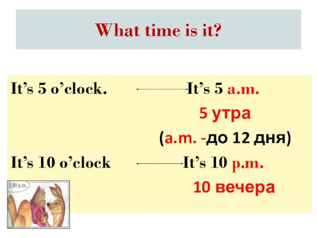 What time is it? It’s 5 a.m. 5 утра (a.m. -до 12