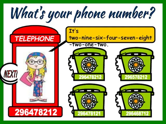 What's your phone number? It’s two-nine-six-four-seven-eight-two-one-two. 296468712 296578212 296478212 296478121 TELEPHONE 296478212