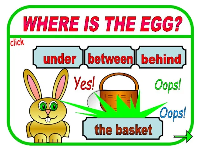 WHERE IS THE EGG? between behind under the basket Oops! Yes! Oops! click