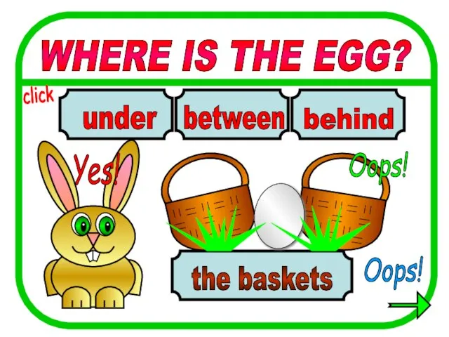 WHERE IS THE EGG? between behind under the baskets Oops! Yes! Oops! click
