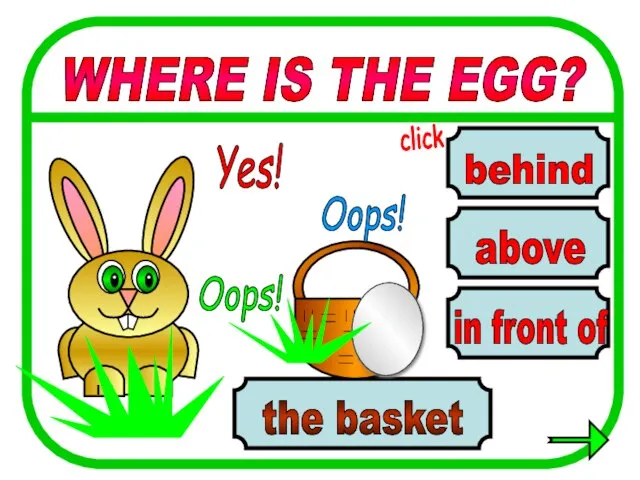 above behind in front of the basket WHERE IS THE EGG? Oops! Yes! Oops! click