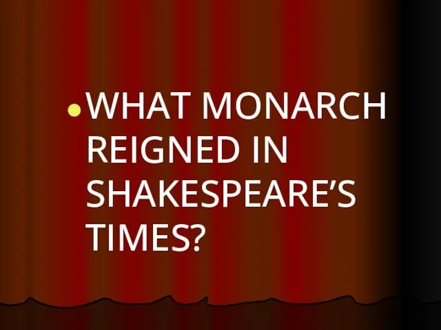 WHAT MONARCH REIGNED IN SHAKESPEARE’S TIMES?