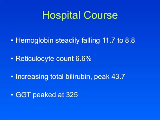 Hospital Course Hemoglobin steadily falling 11.7 to 8.8 Reticulocyte count 6.6% Increasing