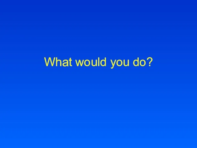 What would you do?