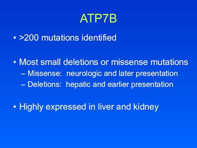 ATP7B >200 mutations identified Most small deletions or missense mutations Missense: neurologic