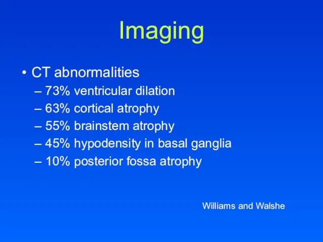 Imaging CT abnormalities 73% ventricular dilation 63% cortical atrophy 55% brainstem atrophy