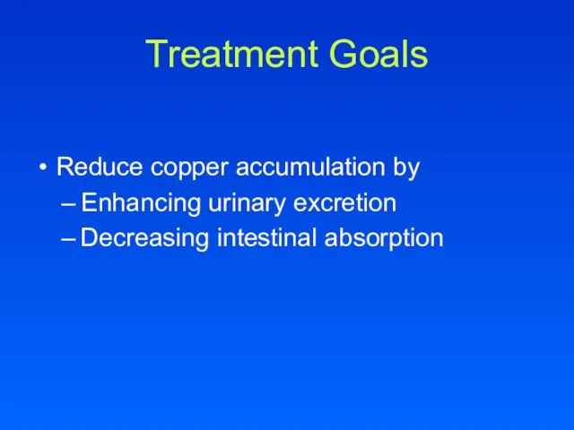 Treatment Goals Reduce copper accumulation by Enhancing urinary excretion Decreasing intestinal absorption