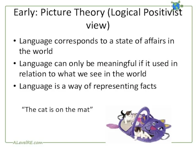 Early: Picture Theory (Logical Positivist view) Language corresponds to a state of