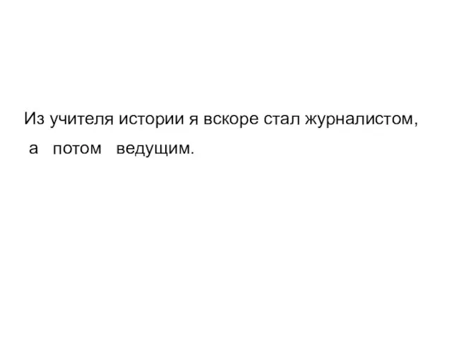 Из учителя истории я вскоре стал журналистом, а потом ведущим.