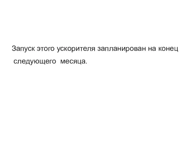 Запуск этого ускорителя запланирован на конец следующего месяца.