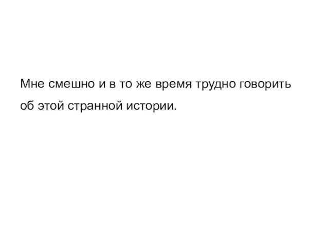 Мне смешно и в то же время трудно говорить об этой странной истории.