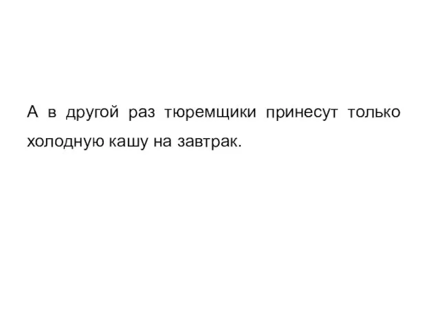 А в другой раз тюремщики принесут только холодную кашу на завтрак.