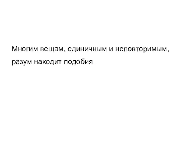 Многим вещам, единичным и неповторимым, разум находит подобия.