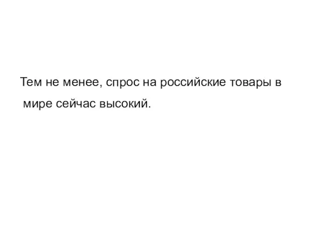 Тем не менее, спрос на российские товары в мире сейчас высокий.