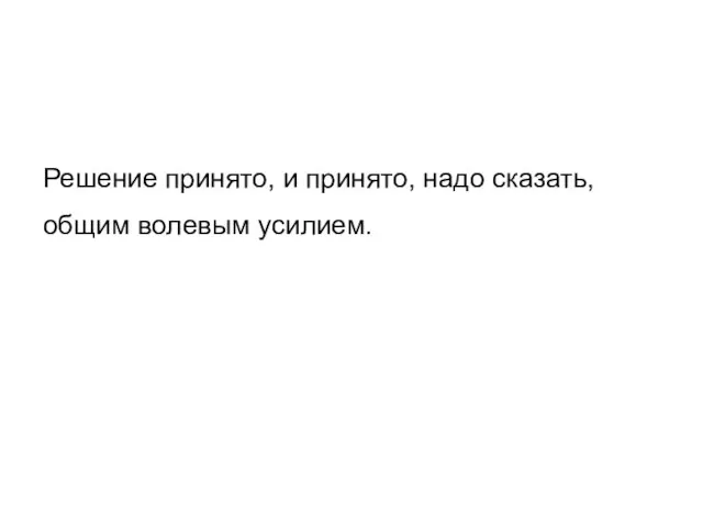 Решение принято, и принято, надо сказать, общим волевым усилием.