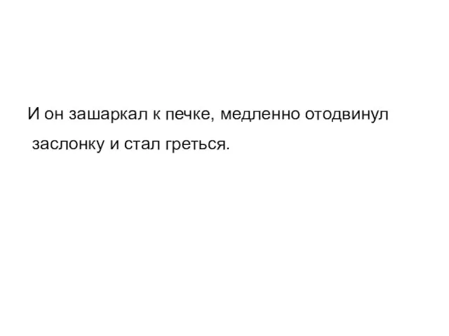 И он зашаркал к печке, медленно отодвинул заслонку и стал греться.