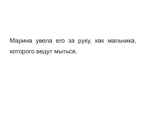 Марина увела его за руку, как мальчика, которого ведут мыться.