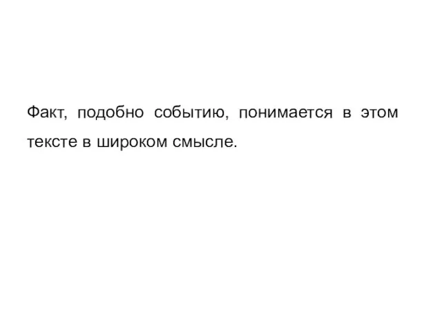 Факт, подобно событию, понимается в этом тексте в широком смысле.