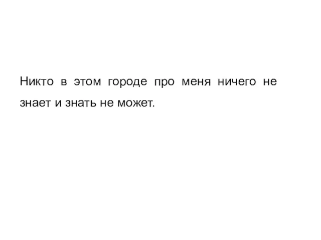 Никто в этом городе про меня ничего не знает и знать не может.