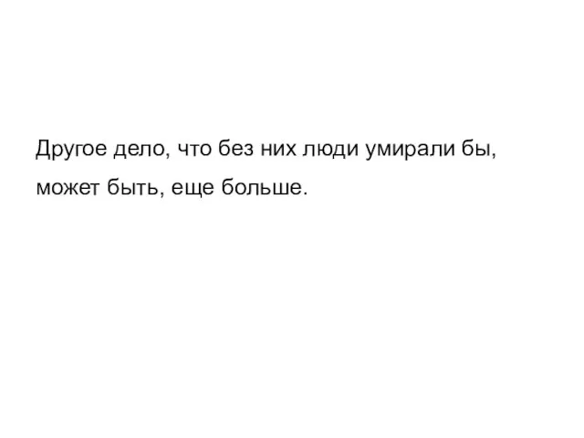 Другое дело, что без них люди умирали бы, может быть, еще больше.