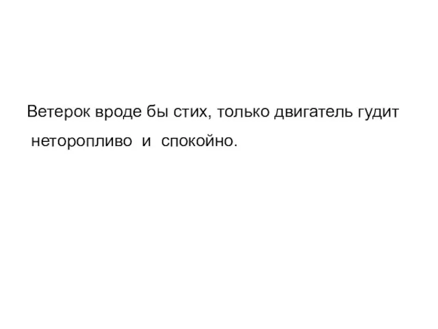 Ветерок вроде бы стих, только двигатель гудит неторопливо и спокойно.