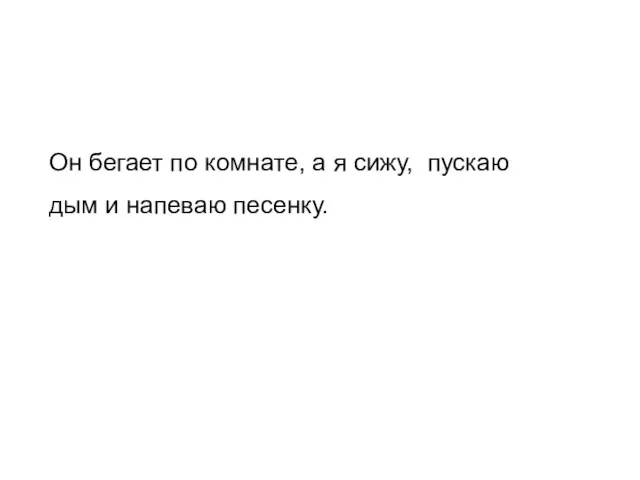 Он бегает по комнате, а я сижу, пускаю дым и напеваю песенку.