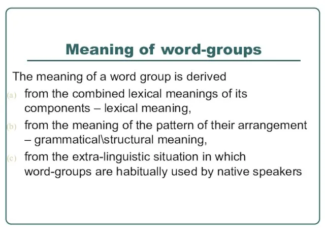 Meaning of word-groups The meaning of a word group is derived from