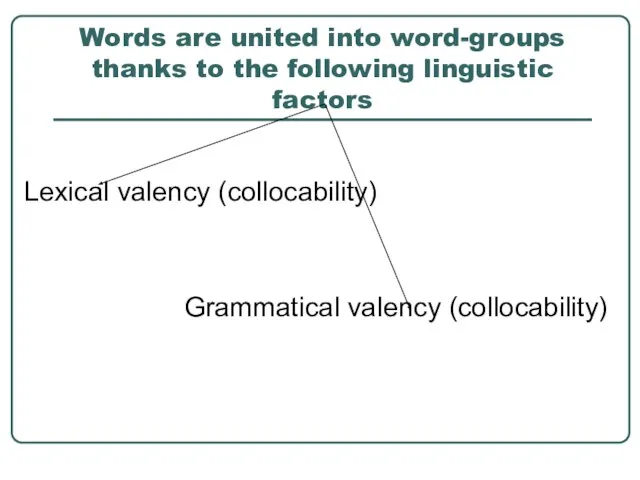 Words are united into word-groups thanks to the following linguistic factors Lexical
