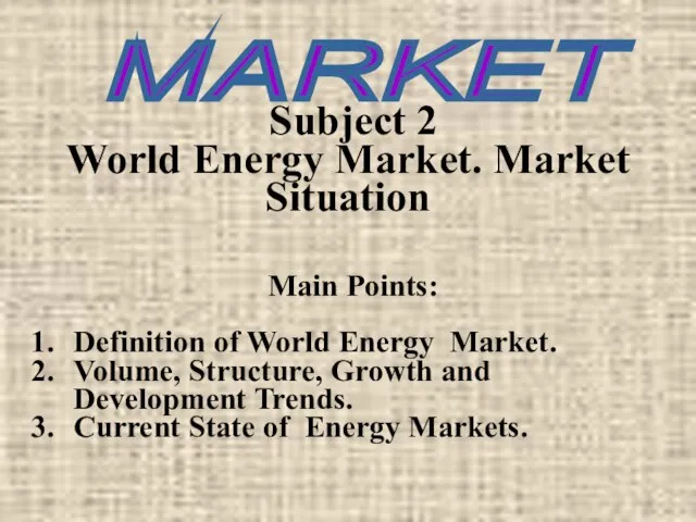 Subject 2 World Energy Market. Market Situation Main Points: Definition of World