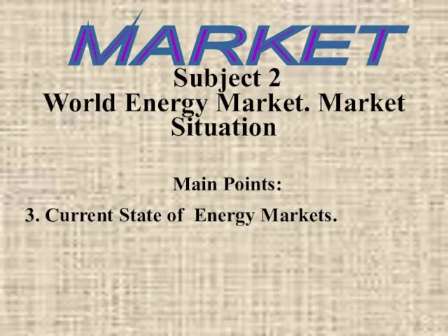 Subject 2 World Energy Market. Market Situation Main Points: 3. Current State of Energy Markets. MARKET