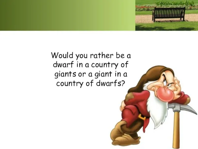 Would you rather be a dwarf in a country of giants or