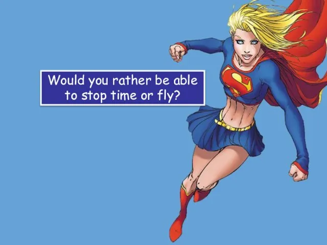 Would you rather be able to stop time or fly?