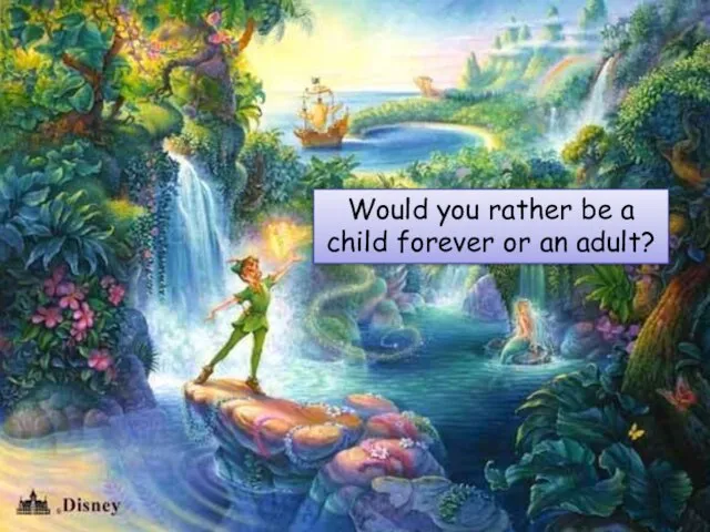 Would you rather be a child forever or an adult?