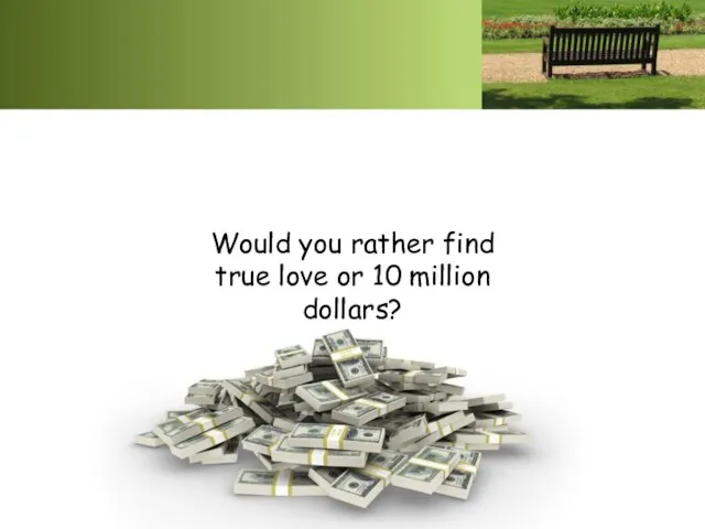 Would you rather find true love or 10 million dollars?