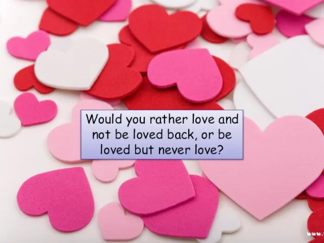 Would you rather love and not be loved back, or be loved but never love?