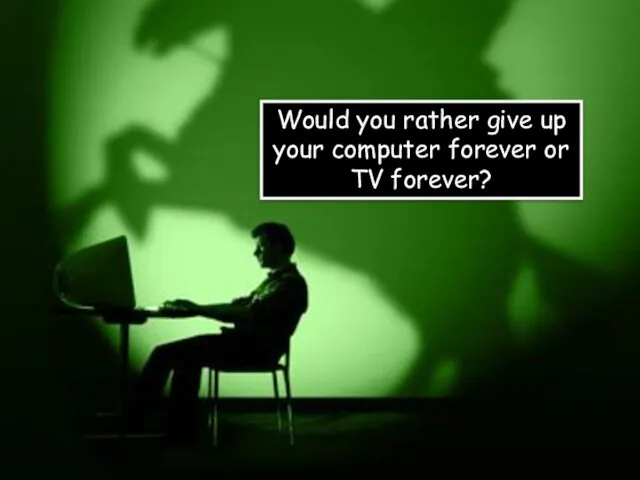 Would you rather give up your computer forever or TV forever?