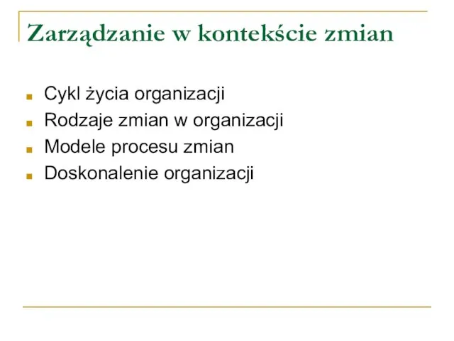 Zarządzanie w kontekście zmian Cykl życia organizacji Rodzaje zmian w organizacji Modele procesu zmian Doskonalenie organizacji