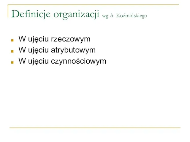 Definicje organizacji wg A. Koźmińskiego W ujęciu rzeczowym W ujęciu atrybutowym W ujęciu czynnościowym