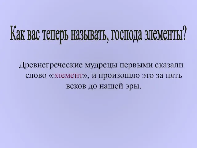 Древнегреческие мудрецы первыми сказали слово «элемент», и произошло это за пять веков